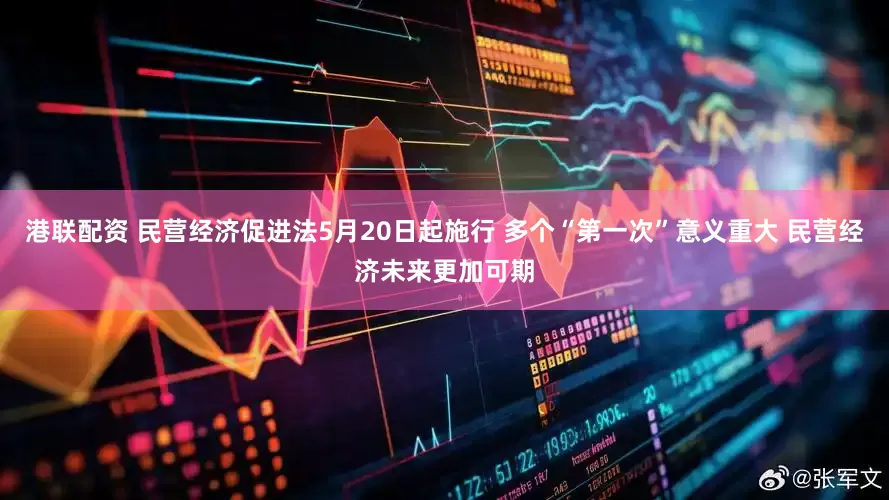 港联配资 民营经济促进法5月20日起施行 多个“第一次”意义重大 民营经济未来更加可期