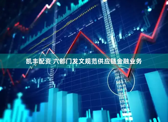 凯丰配资 六部门发文规范供应链金融业务