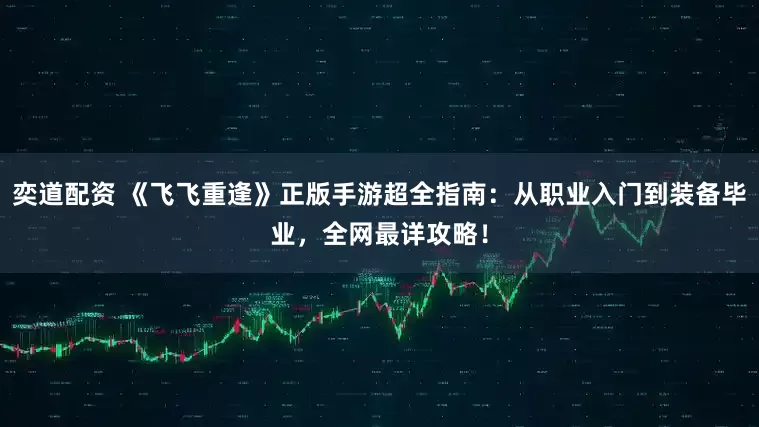 奕道配资 《飞飞重逢》正版手游超全指南：从职业入门到装备毕业，全网最详攻略！