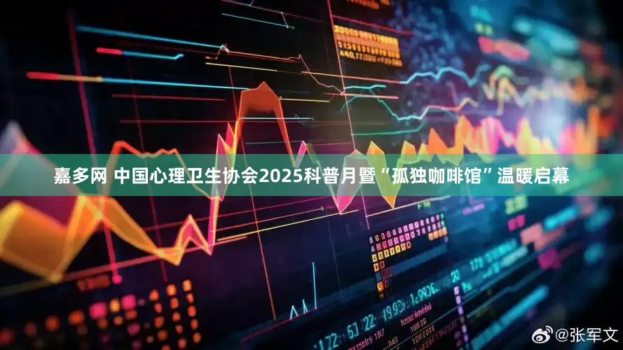 嘉多网 中国心理卫生协会2025科普月暨“孤独咖啡馆”温暖启幕