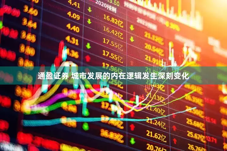 通盈证券 城市发展的内在逻辑发生深刻变化