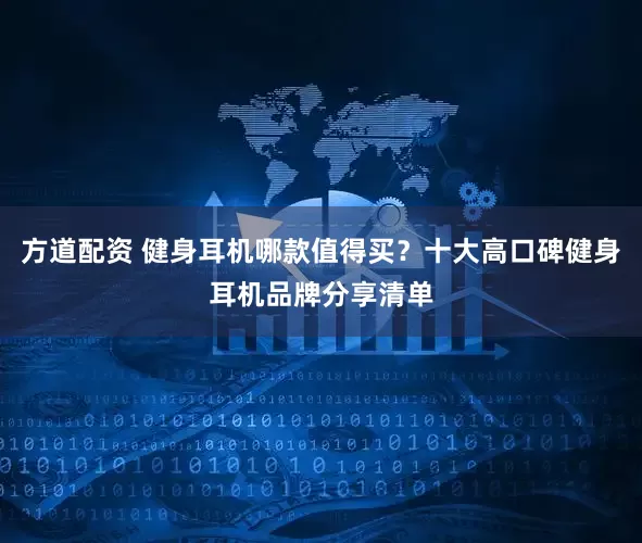 方道配资 健身耳机哪款值得买？十大高口碑健身耳机品牌分享清单