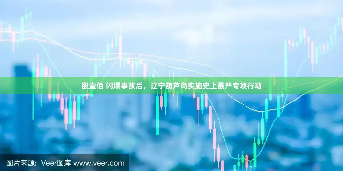 股壹佰 闪爆事故后，辽宁葫芦岛实施史上最严专项行动